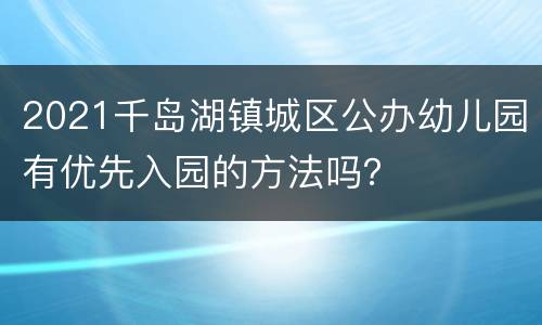 2021千岛湖镇城区公办幼儿园有优先入园的方法吗？