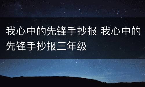 我心中的先锋手抄报 我心中的先锋手抄报三年级