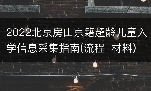 2022北京房山京籍超龄儿童入学信息采集指南(流程+材料)