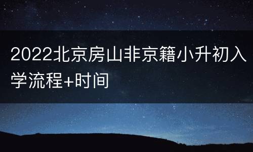 2022北京房山非京籍小升初入学流程+时间