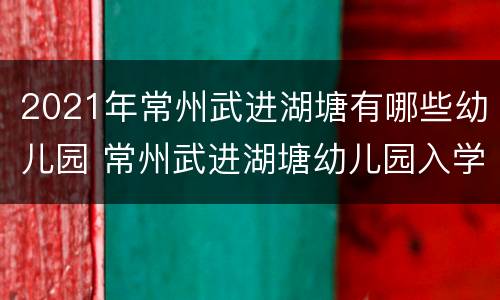 2021年常州武进湖塘有哪些幼儿园 常州武进湖塘幼儿园入学条件