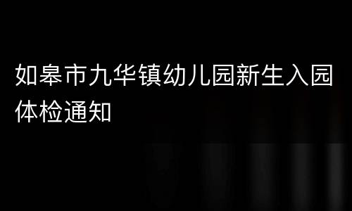 如皋市九华镇幼儿园新生入园体检通知