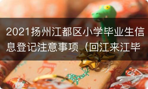 2021扬州江都区小学毕业生信息登记注意事项（回江来江毕业生）