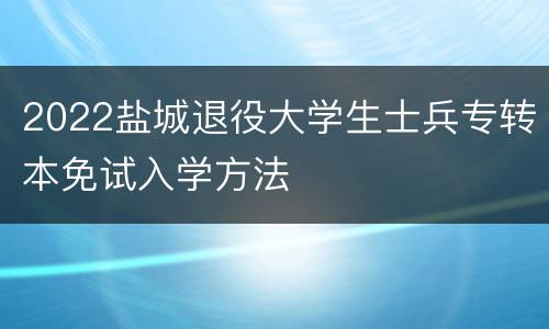 2022盐城退役大学生士兵专转本免试入学方法