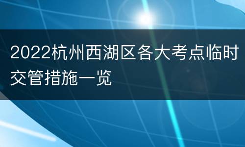 2022杭州西湖区各大考点临时交管措施一览