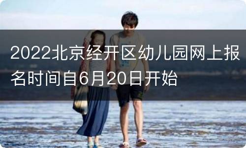 2022北京经开区幼儿园网上报名时间自6月20日开始