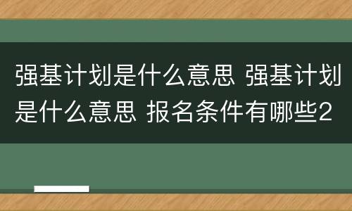 强基计划是什么意思 强基计划是什么意思 报名条件有哪些2021