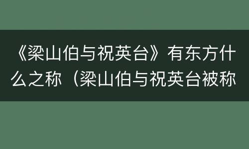 《梁山伯与祝英台》有东方什么之称（梁山伯与祝英台被称为东方）