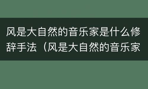 风是大自然的音乐家是什么修辞手法（风是大自然的音乐家是什么修辞手法呢）