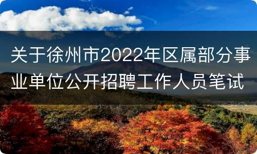 关于徐州市2022年区属部分事业单位公开招聘工作人员笔试延期的公告