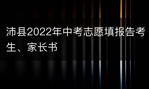 沛县2022年中考志愿填报告考生、家长书