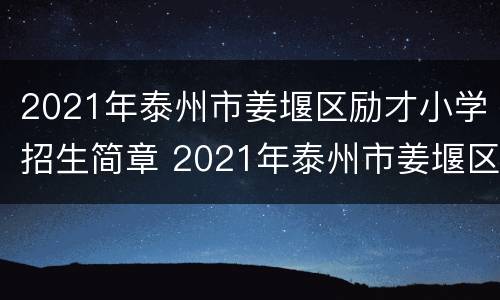 2021年泰州市姜堰区励才小学招生简章 2021年泰州市姜堰区励才小学招生简章电话