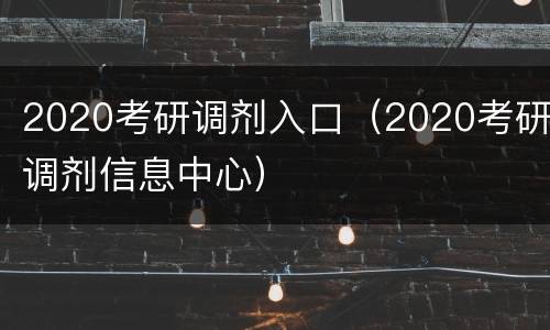 2020考研调剂入口（2020考研调剂信息中心）