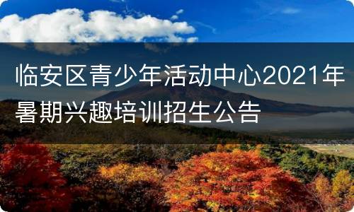 临安区青少年活动中心2021年暑期兴趣培训招生公告