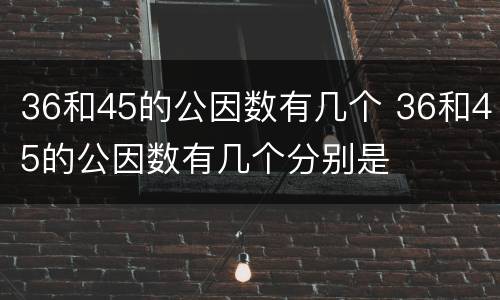 36和45的公因数有几个 36和45的公因数有几个分别是