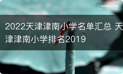 2022天津津南小学名单汇总 天津津南小学排名2019