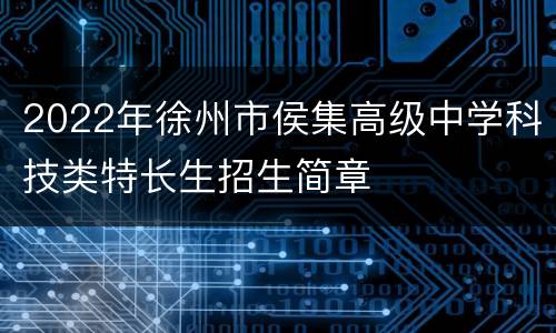 2022年徐州市侯集高级中学科技类特长生招生简章