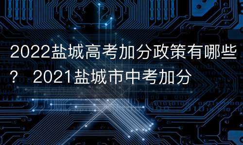 2022盐城高考加分政策有哪些？ 2021盐城市中考加分