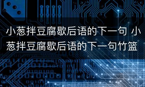 小葱拌豆腐歇后语的下一句 小葱拌豆腐歇后语的下一句竹篮打水一场空