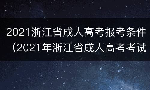 2021浙江省成人高考报考条件（2021年浙江省成人高考考试时间）