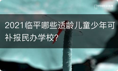 2021临平哪些适龄儿童少年可补报民办学校？