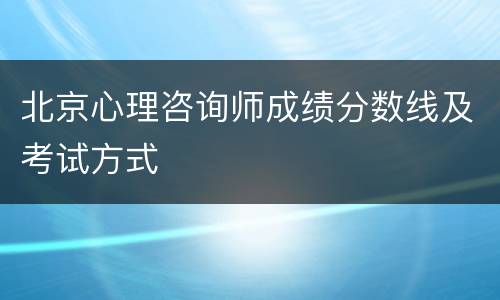 北京心理咨询师成绩分数线及考试方式