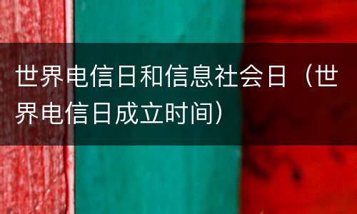 世界电信日和信息社会日（世界电信日成立时间）