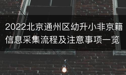 2022北京通州区幼升小非京籍信息采集流程及注意事项一览