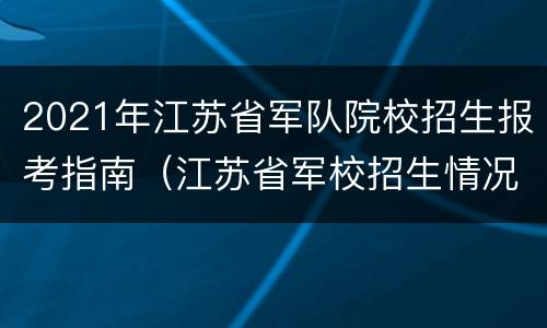 2021年江苏省军队院校招生报考指南（江苏省军校招生情况）