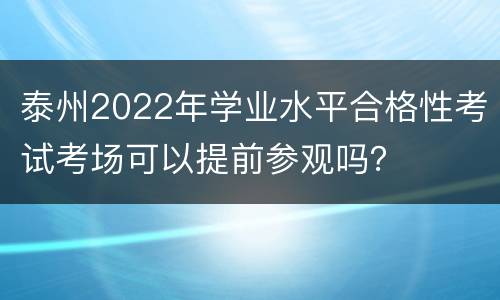 泰州2022年学业水平合格性考试考场可以提前参观吗？