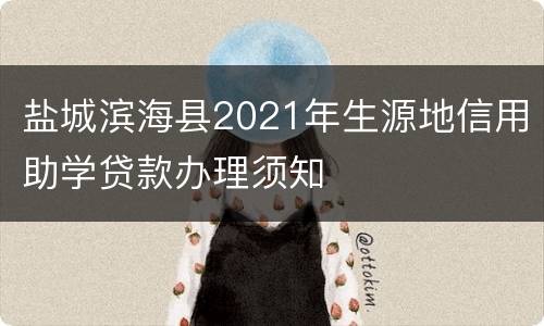 盐城滨海县2021年生源地信用助学贷款办理须知