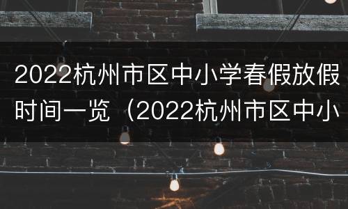 2022杭州市区中小学春假放假时间一览（2022杭州市区中小学春假放假时间一览表最新）