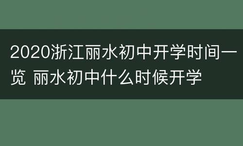 2020浙江丽水初中开学时间一览 丽水初中什么时候开学