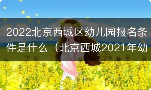 2022北京西城区幼儿园报名条件是什么（北京西城2021年幼儿园招生）