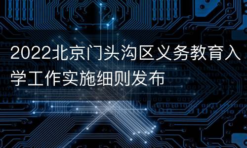 2022北京门头沟区义务教育入学工作实施细则发布