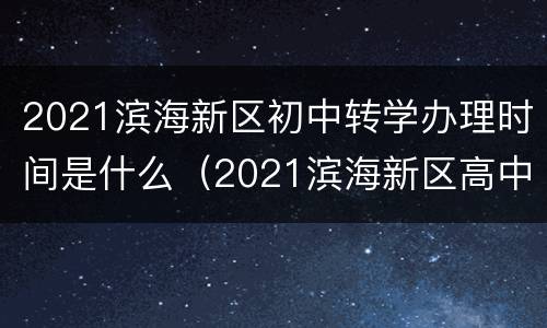 2021滨海新区初中转学办理时间是什么（2021滨海新区高中转学）