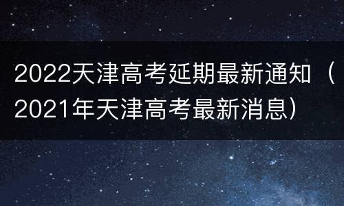 2022天津高考延期最新通知（2021年天津高考最新消息）