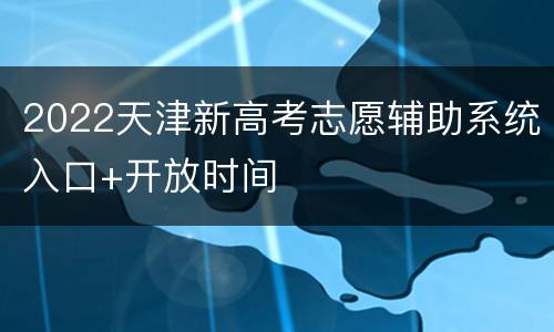 2022天津新高考志愿辅助系统入口+开放时间