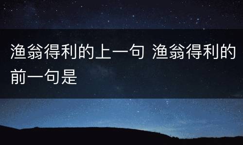 渔翁得利的上一句 渔翁得利的前一句是