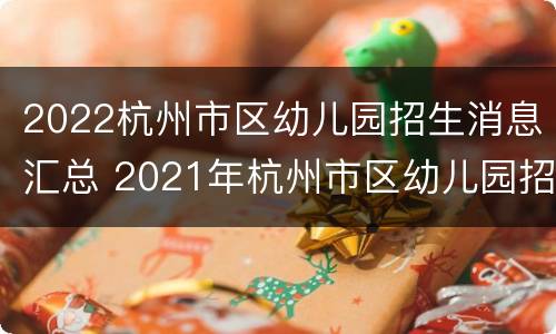 2022杭州市区幼儿园招生消息汇总 2021年杭州市区幼儿园招生公告