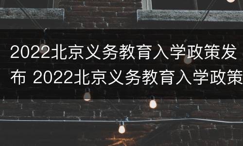 2022北京义务教育入学政策发布 2022北京义务教育入学政策发布会