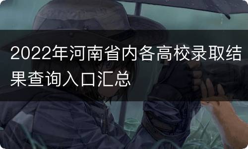 2022年河南省内各高校录取结果查询入口汇总