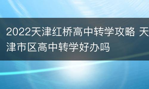 2022天津红桥高中转学攻略 天津市区高中转学好办吗