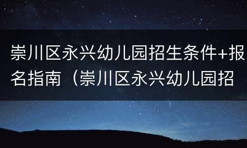 崇川区永兴幼儿园招生条件+报名指南（崇川区永兴幼儿园招生条件 报名指南最新）