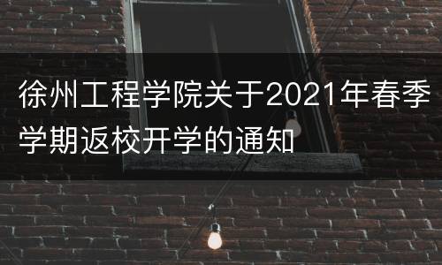 徐州工程学院关于2021年春季学期返校开学的通知