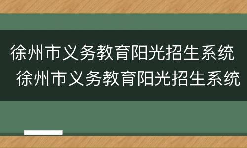 徐州市义务教育阳光招生系统 徐州市义务教育阳光招生系统怎么登录