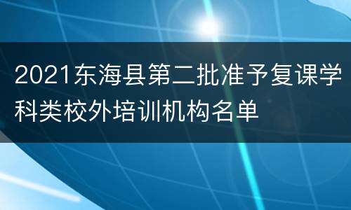 2021东海县第二批准予复课学科类校外培训机构名单