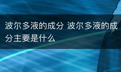 波尔多液的成分 波尔多液的成分主要是什么