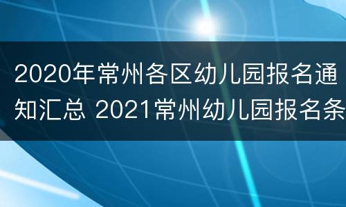 2020年常州各区幼儿园报名通知汇总 2021常州幼儿园报名条件