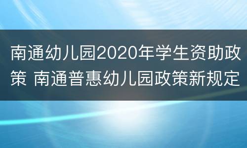 南通幼儿园2020年学生资助政策 南通普惠幼儿园政策新规定2020